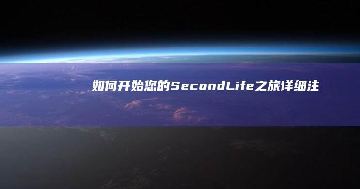 如何开始您的Second Life之旅：详细注册指南与新手教程