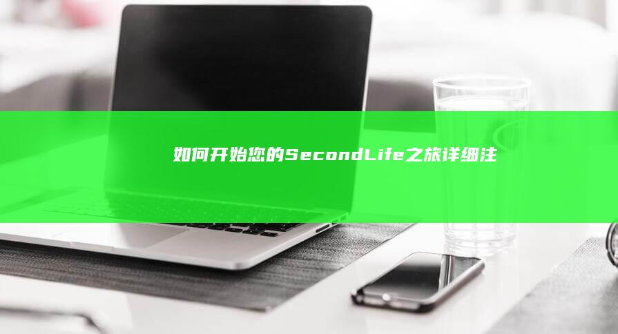 如何开始您的Second Life之旅：详细注册指南与新手教程