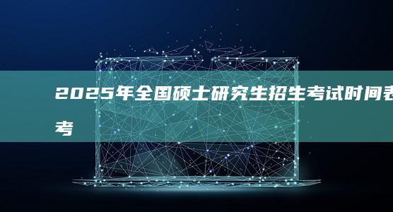 2025年全国硕士研究生招生考试时间表及备考指南